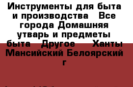 Инструменты для быта и производства - Все города Домашняя утварь и предметы быта » Другое   . Ханты-Мансийский,Белоярский г.